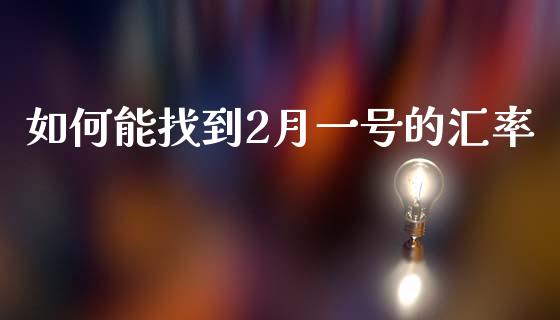 如何能找到2月一号的汇率_https://www.fcdydaikuan.com_黄金期货直播_第1张