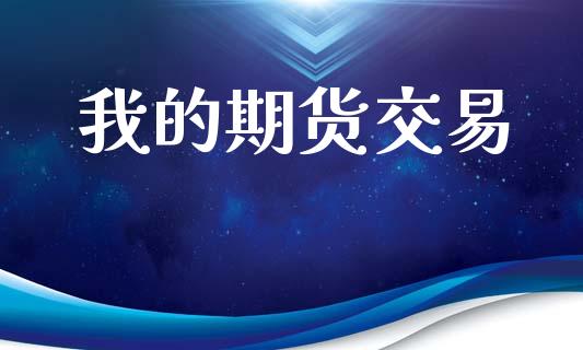 我的期货交易_https://www.fcdydaikuan.com_德指期货直播_第1张