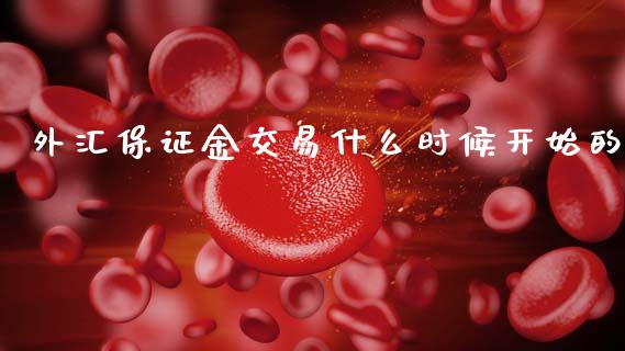 外汇保证金交易什么时候开始的_https://www.fcdydaikuan.com_黄金期货直播_第1张