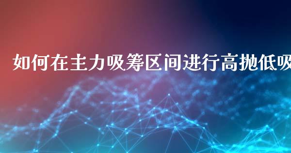 如何在主力吸筹区间进行高抛低吸_https://www.fcdydaikuan.com_德指期货直播_第1张