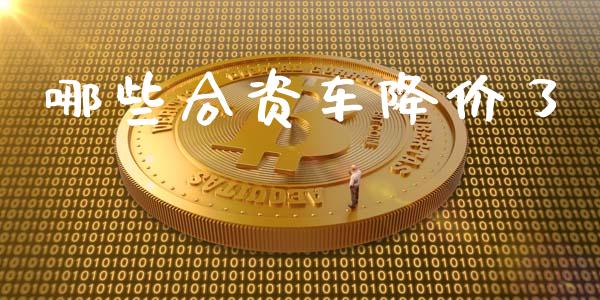 哪些合资车降价了_https://www.fcdydaikuan.com_黄金期货直播_第1张