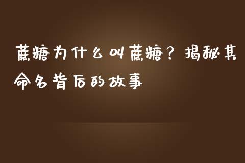 蔗糖为什么叫蔗糖？揭秘其命名背后的故事_https://www.fcdydaikuan.com_恒指期货直播_第1张