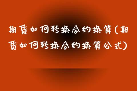 期货如何转换合约换算(期货如何转换合约换算公式)_https://www.fcdydaikuan.com_黄金期货直播_第1张