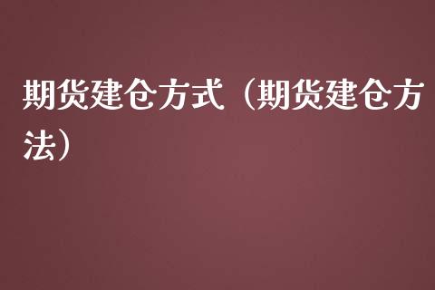 期货建仓方式（期货建仓方法）_https://www.fcdydaikuan.com_恒生指数直播室_第1张