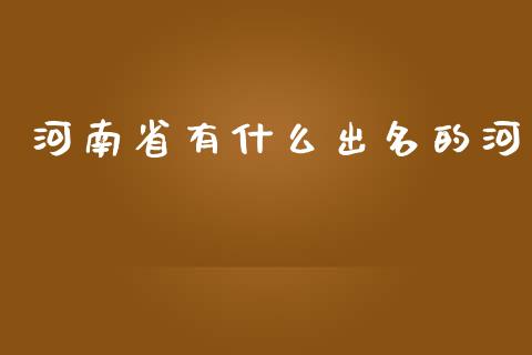 河南省有什么出名的河_https://www.fcdydaikuan.com_恒指期货直播_第1张