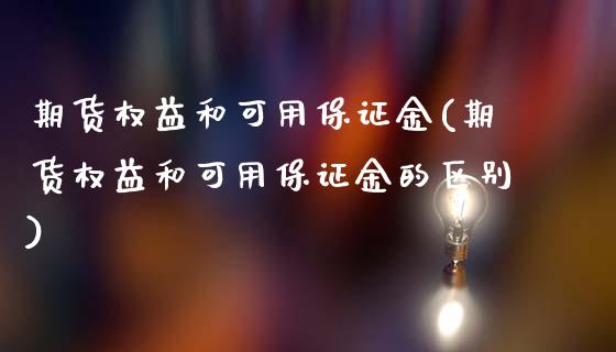 期货权益和可用保证金(期货权益和可用保证金的区别)_https://www.fcdydaikuan.com_黄金期货直播_第1张
