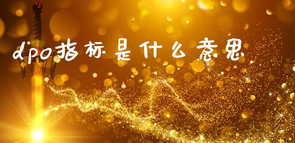 dpo指标是什么意思_https://www.fcdydaikuan.com_黄金期货直播_第1张