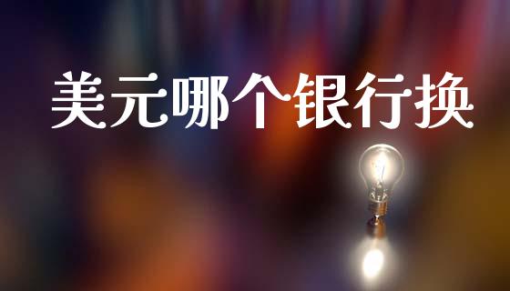 美元哪个银行换_https://www.fcdydaikuan.com_黄金期货直播_第1张