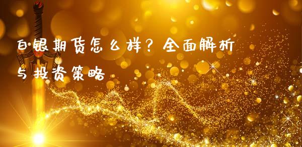 白银期货怎么样?全面解析与投资策略_德指期货直播_第1张_恒生指数直播室_恒指期货直播_德指期货直播_黄金期货直播 白银期货怎么样?全面解析与投资策略_https://www.fcdydaikuan.com_德指期货直播_第1张