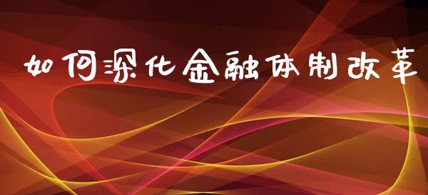 如何深化金融体制改革_https://www.fcdydaikuan.com_德指期货直播_第1张