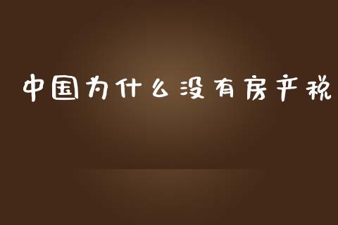 中国为什么没有房产税_https://www.fcdydaikuan.com_德指期货直播_第1张