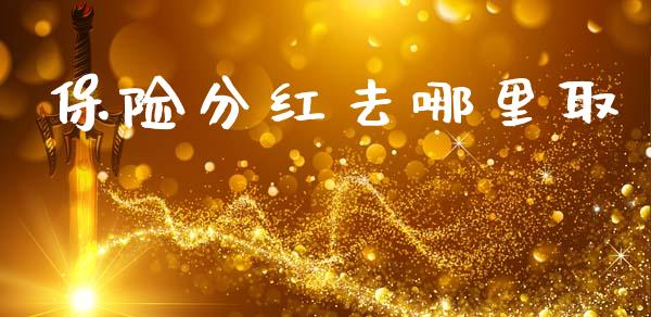 保险分红去哪里取_https://www.fcdydaikuan.com_恒生指数直播室_第1张
