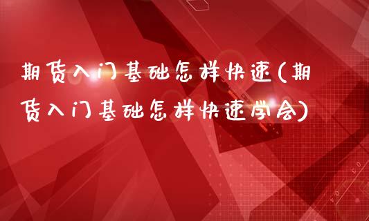期货入门基础怎样快速(期货入门基础怎样快速学会)_https://www.fcdydaikuan.com_恒生指数直播室_第1张