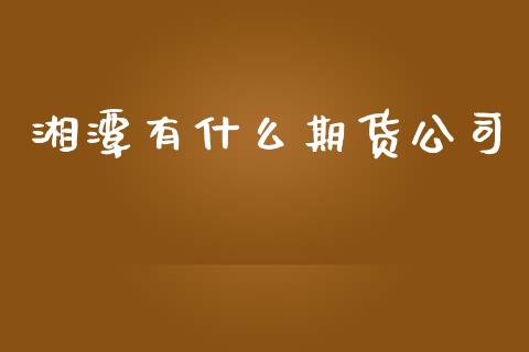 湘潭有什么期货公司_https://www.fcdydaikuan.com_黄金期货直播_第1张