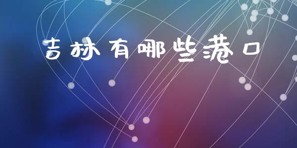 吉林有哪些港口_https://www.fcdydaikuan.com_德指期货直播_第1张