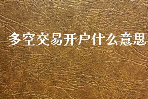多空交易开户什么意思_https://www.fcdydaikuan.com_恒指期货直播_第1张