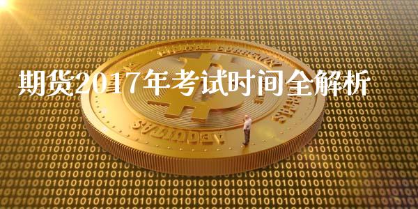 期货2017年考试时间全解析_https://www.fcdydaikuan.com_恒生指数直播室_第1张
