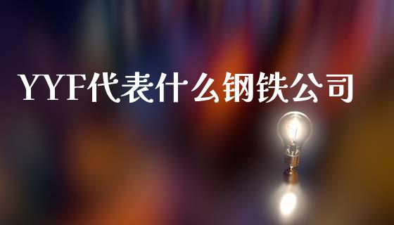 YYF代表什么钢铁公司_https://www.fcdydaikuan.com_恒生指数直播室_第1张