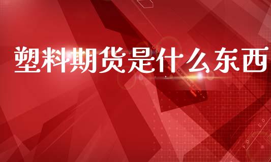 塑料期货是什么东西_https://www.fcdydaikuan.com_恒指期货直播_第1张