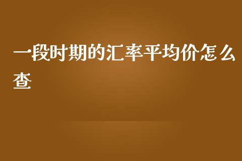 一段时期的汇率平均价怎么查_https://www.fcdydaikuan.com_恒生指数直播室_第1张
