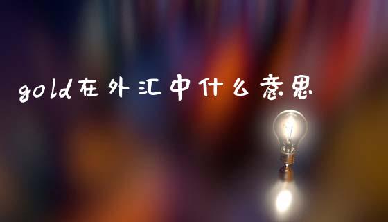 gold在外汇中什么意思_https://www.fcdydaikuan.com_德指期货直播_第1张