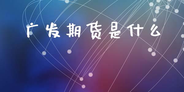 广发期货是什么_https://www.fcdydaikuan.com_黄金期货直播_第1张