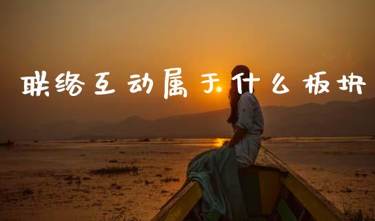 联络互动属于什么板块_https://www.fcdydaikuan.com_恒指期货直播_第1张