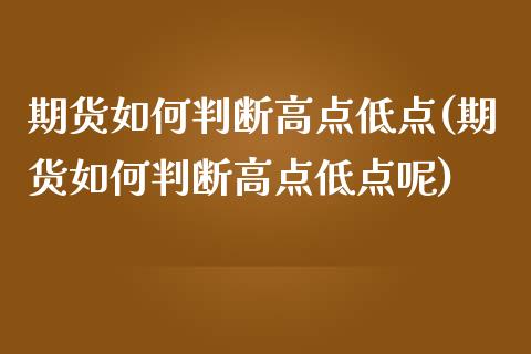 期货如何判断高点低点(期货如何判断高点低点呢)_https://www.fcdydaikuan.com_黄金期货直播_第1张