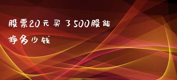 股票20元买了500股能挣多少钱_https://www.fcdydaikuan.com_恒指期货直播_第1张