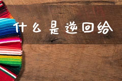 什么是逆回给_https://www.fcdydaikuan.com_恒指期货直播_第1张