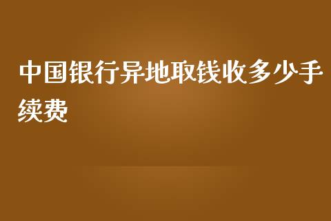 中国银行异地取钱收多少手续费_https://www.fcdydaikuan.com_恒生指数直播室_第1张