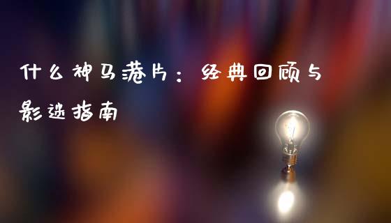 什么神马港片：经典回顾与影迷指南_https://www.fcdydaikuan.com_恒生指数直播室_第1张