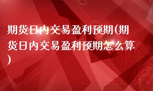 期货日内交易盈利预期(期货日内交易盈利预期怎么算)_https://www.fcdydaikuan.com_恒生指数直播室_第1张
