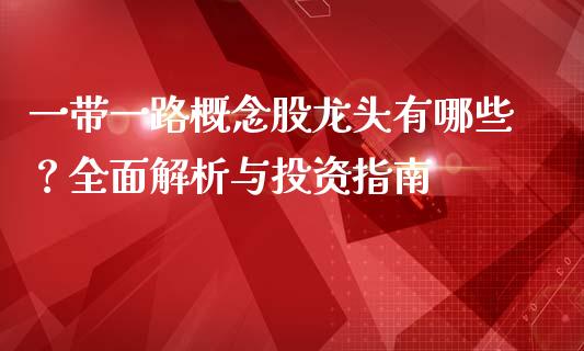 一带一路概念股龙头有哪些？全面解析与投资指南_https://www.fcdydaikuan.com_德指期货直播_第1张