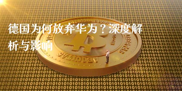 德国为何放弃华为？深度解析与影响_https://www.fcdydaikuan.com_恒指期货直播_第1张