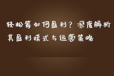 轻松筹如何盈利？深度解析其盈利模式与运营策略_https://www.fcdydaikuan.com_黄金期货直播_第1张