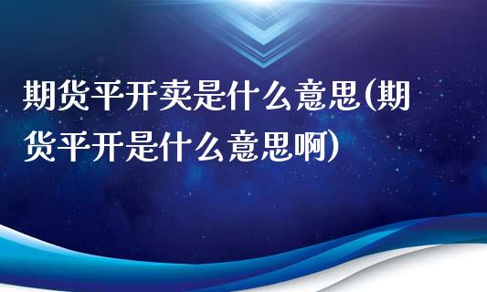 期货平开卖是什么意思(期货平开是什么意思啊)_https://www.fcdydaikuan.com_恒生指数直播室_第1张