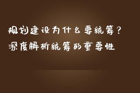 规划建设为什么要统筹？ 深度解析统筹的重要性_https://www.fcdydaikuan.com_恒指期货直播_第1张