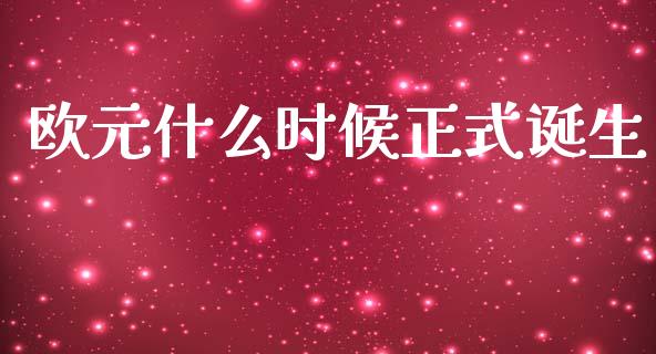 欧元什么时候正式诞生_https://www.fcdydaikuan.com_德指期货直播_第1张