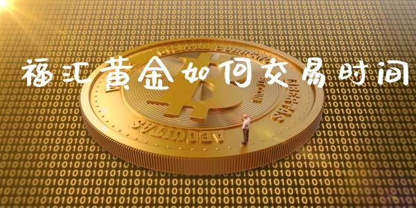 福汇黄金如何交易时间_https://www.fcdydaikuan.com_德指期货直播_第1张