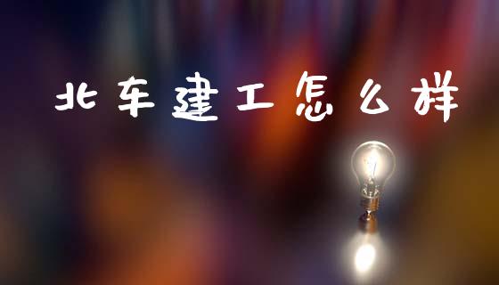 北车建工怎么样_https://www.fcdydaikuan.com_黄金期货直播_第1张