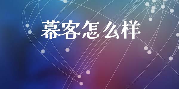 幕客怎么样_https://www.fcdydaikuan.com_德指期货直播_第1张
