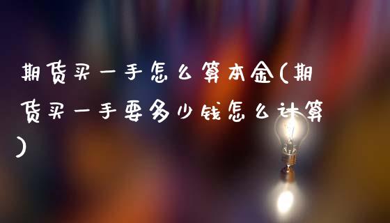 期货买一手怎么算本金(期货买一手要多少钱怎么计算)_https://www.fcdydaikuan.com_恒生指数直播室_第1张