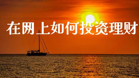 在网上如何投资理财_https://www.fcdydaikuan.com_恒指期货直播_第1张