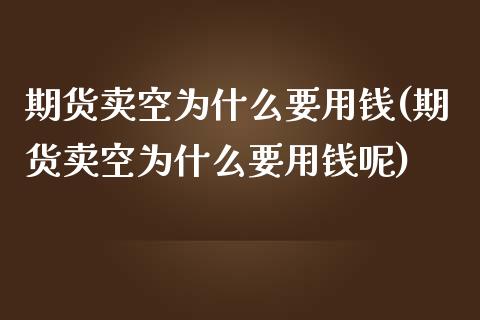 期货卖空为什么要用钱(期货卖空为什么要用钱呢)_https://www.fcdydaikuan.com_恒指期货直播_第1张