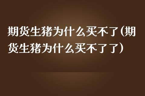 期货生猪为什么买不了(期货生猪为什么买不了了)_https://www.fcdydaikuan.com_德指期货直播_第1张