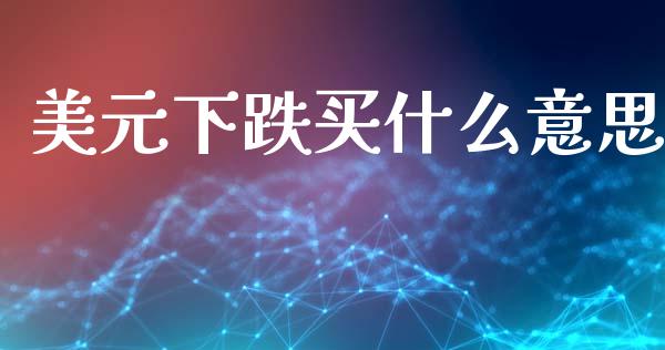 美元下跌买什么意思_https://www.fcdydaikuan.com_黄金期货直播_第1张