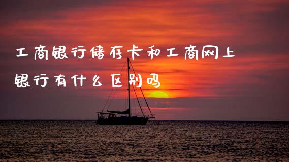 工商银行储存卡和工商网上银行有什么区别吗_https://www.fcdydaikuan.com_德指期货直播_第1张
