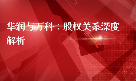 华润与万科：股权关系深度解析_https://www.fcdydaikuan.com_恒指期货直播_第1张
