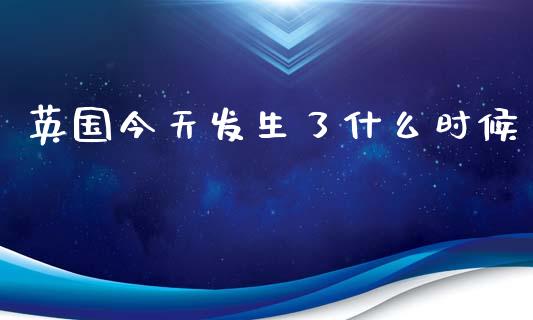 英国今天发生了什么时候_https://www.fcdydaikuan.com_恒生指数直播室_第1张